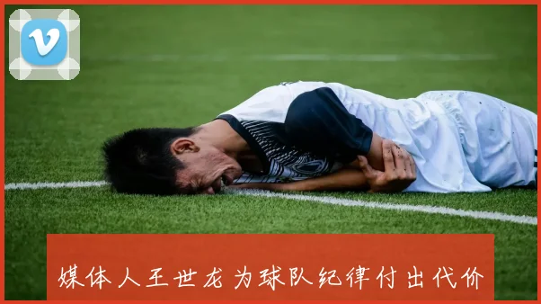 媒体人王世龙为球队纪律付出代价选择雪藏赵柏青和郭昊文