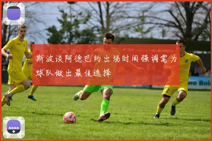 斯波谈阿德巴约出场时间强调需为球队做出最佳选择