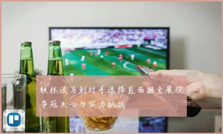 铁林谈马刺对手选择直面掘金展现争冠决心与实力挑战