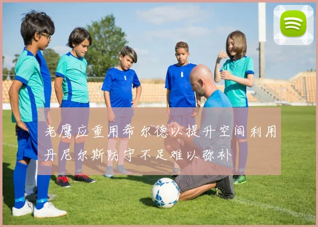 老鹰应重用希尔德以提升空间利用丹尼尔斯防守不足难以弥补