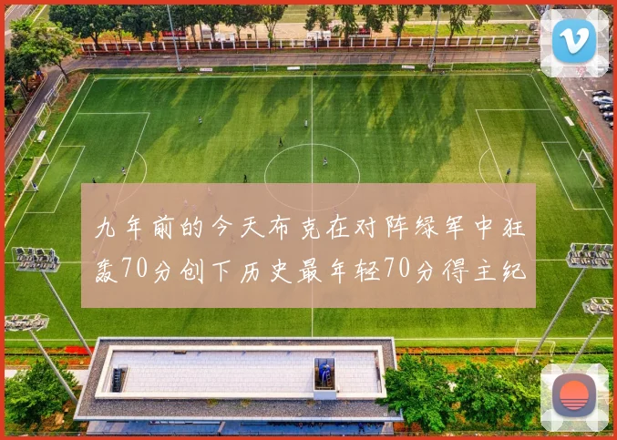 九年前的今天布克在对阵绿军中狂轰70分创下历史最年轻70分得主纪录