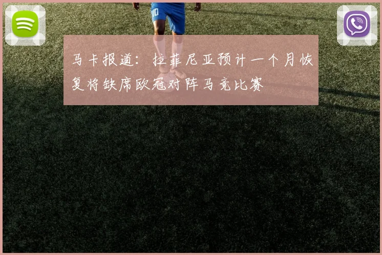 马卡报道：拉菲尼亚预计一个月恢复将缺席欧冠对阵马竞比赛