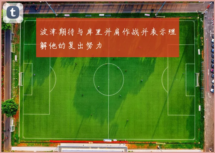 波津期待与库里并肩作战并表示理解他的复出努力