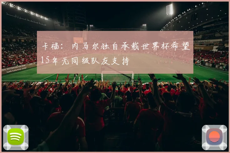 卡福：内马尔独自承载世界杯希望15年无同级队友支持