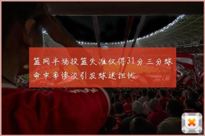 篮网半场投篮失准仅得31分三分球命中率惨淡引发球迷担忧