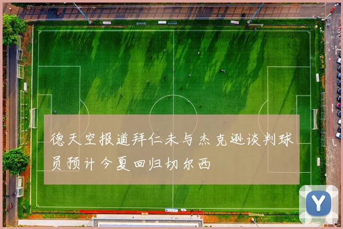 德天空报道拜仁未与杰克逊谈判球员预计今夏回归切尔西