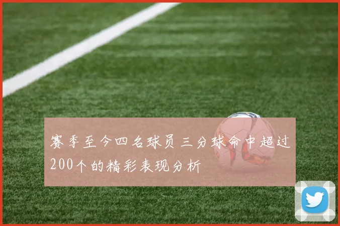 赛季至今四名球员三分球命中超过200个的精彩表现分析